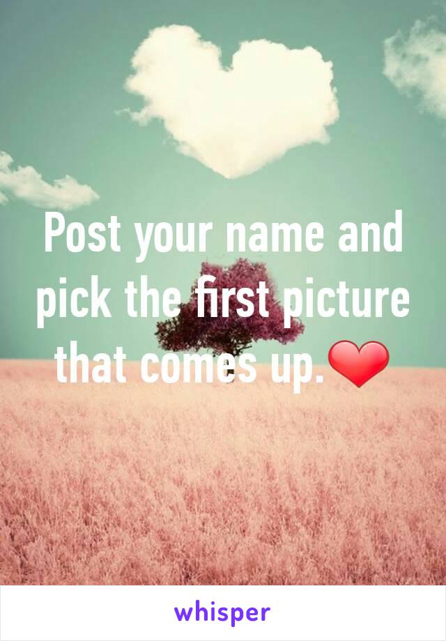 Post your name and pick the first picture that comes up.❤