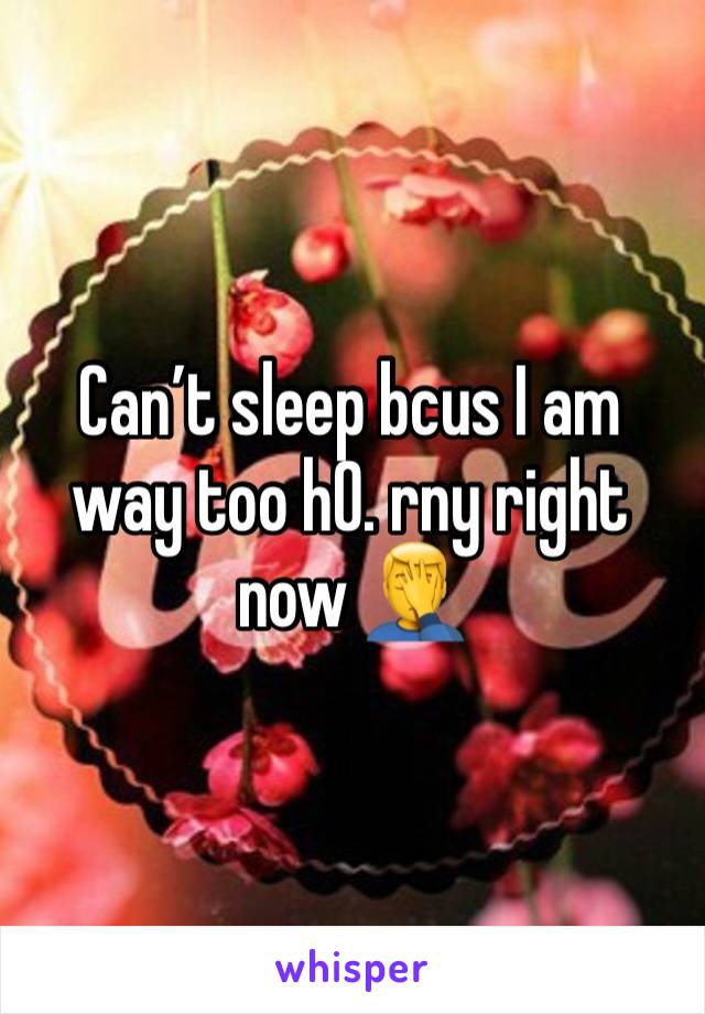 Can’t sleep bcus I am way too h0. rny right now 🤦‍♂️