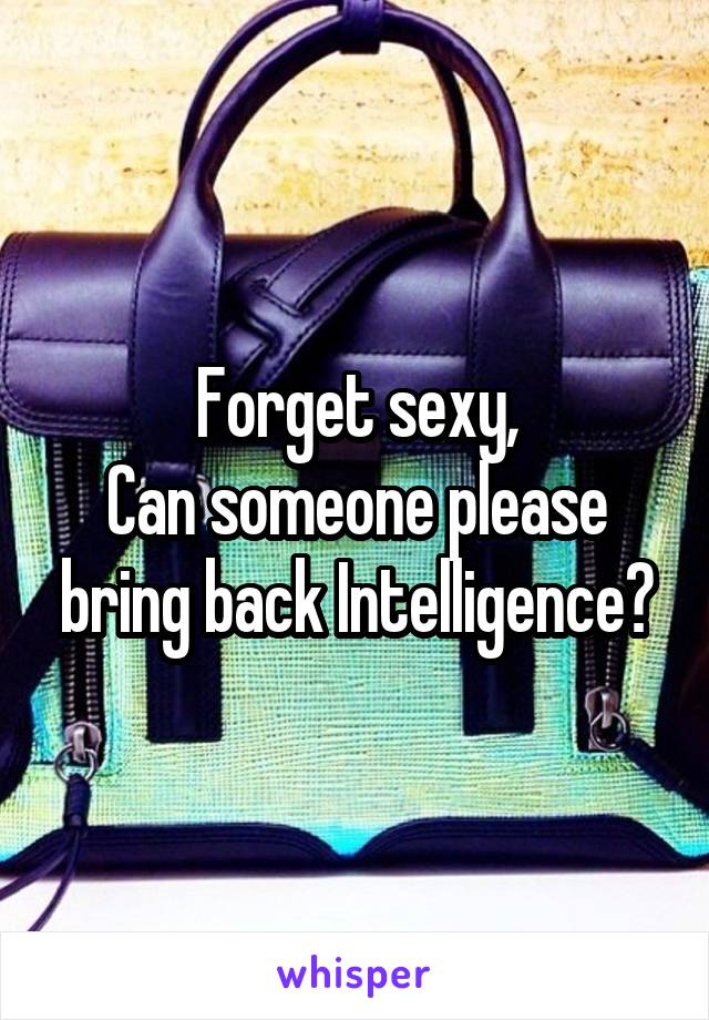Forget sexy,
Can someone please bring back Intelligence?