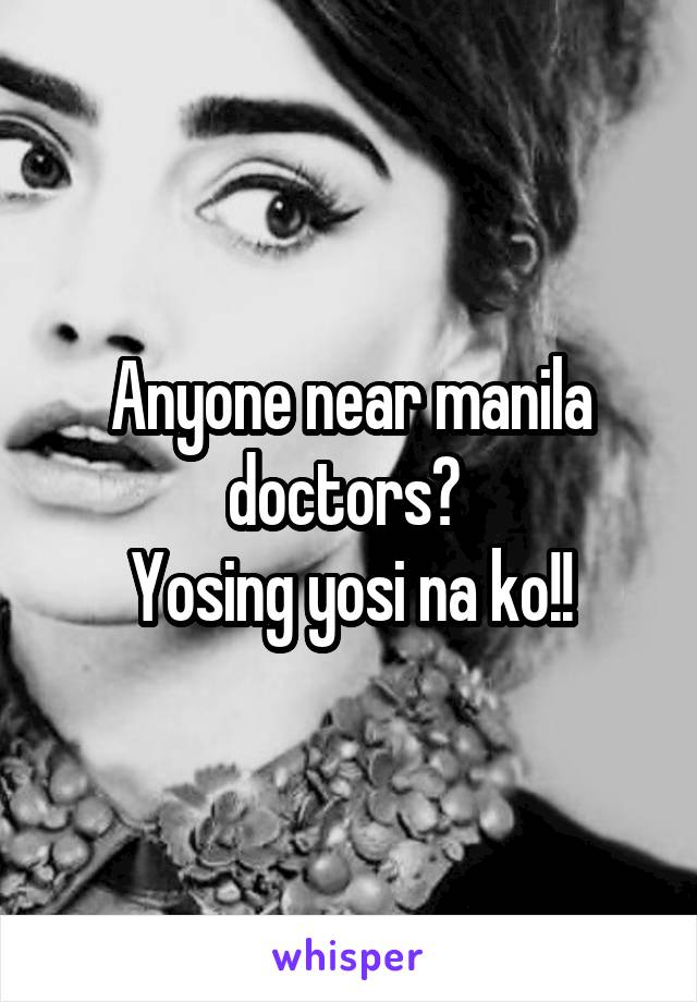 Anyone near manila doctors? 
Yosing yosi na ko!!