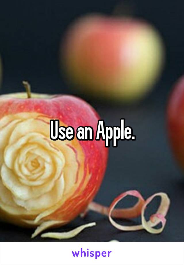 Use an Apple.