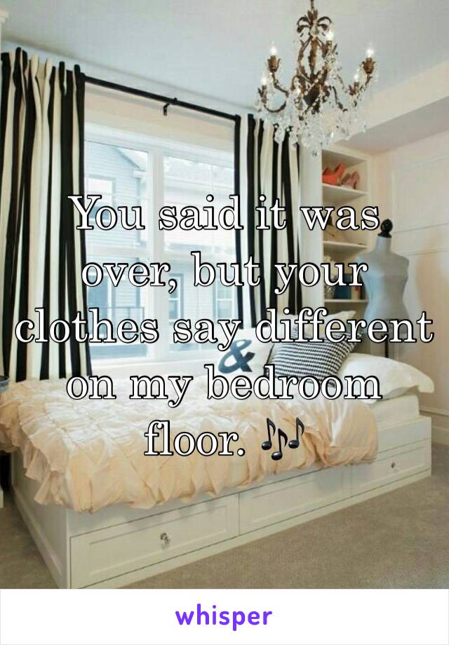 You said it was over, but your clothes say different on my bedroom floor. 🎶