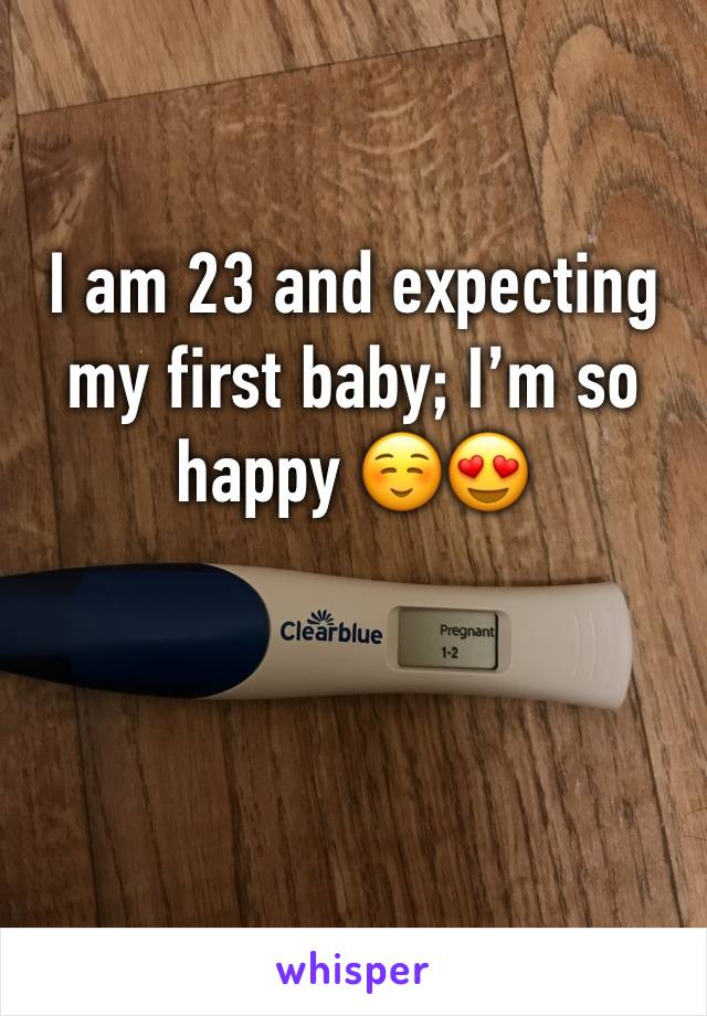 I am 23 and expecting my first baby; I’m so happy ☺️😍