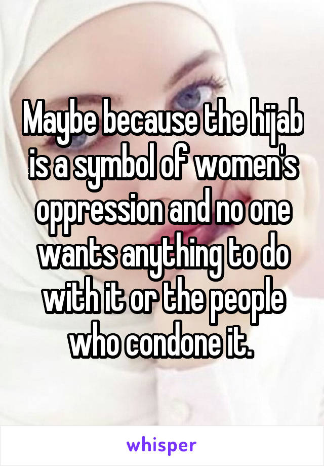 Maybe because the hijab is a symbol of women's oppression and no one wants anything to do with it or the people who condone it. 