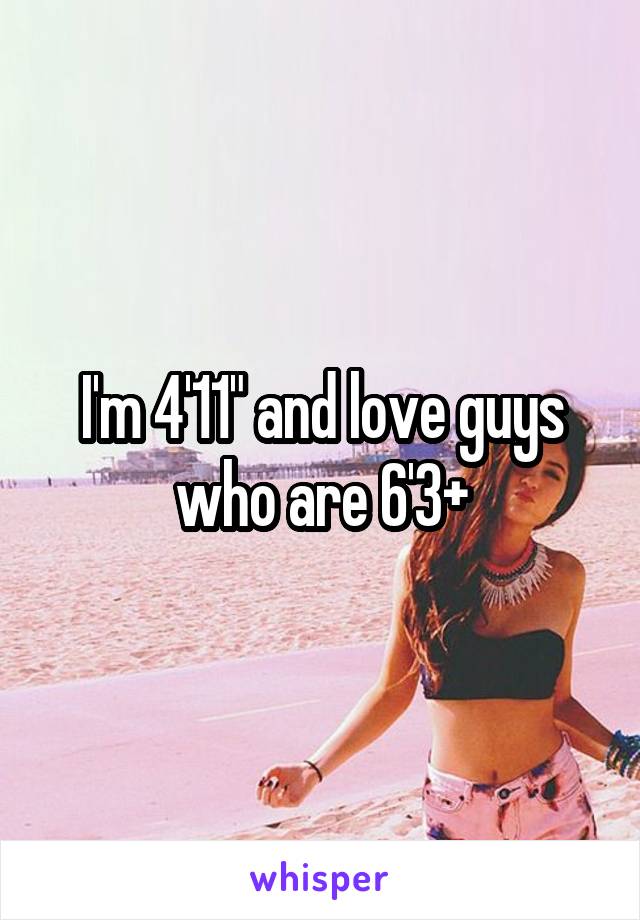 I'm 4'11" and love guys who are 6'3+