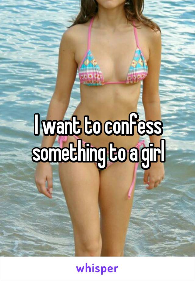 I want to confess something to a girl