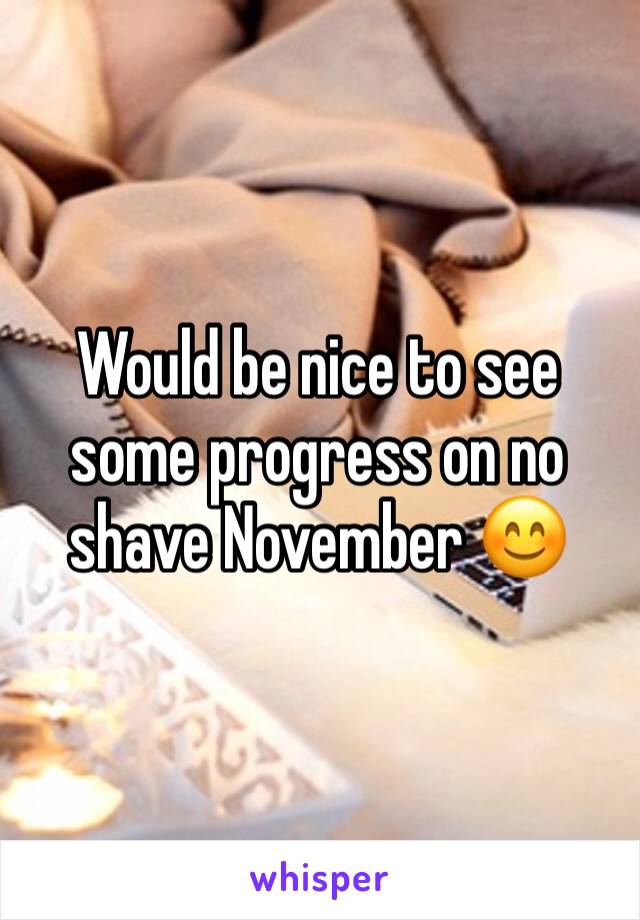 Would be nice to see some progress on no shave November 😊