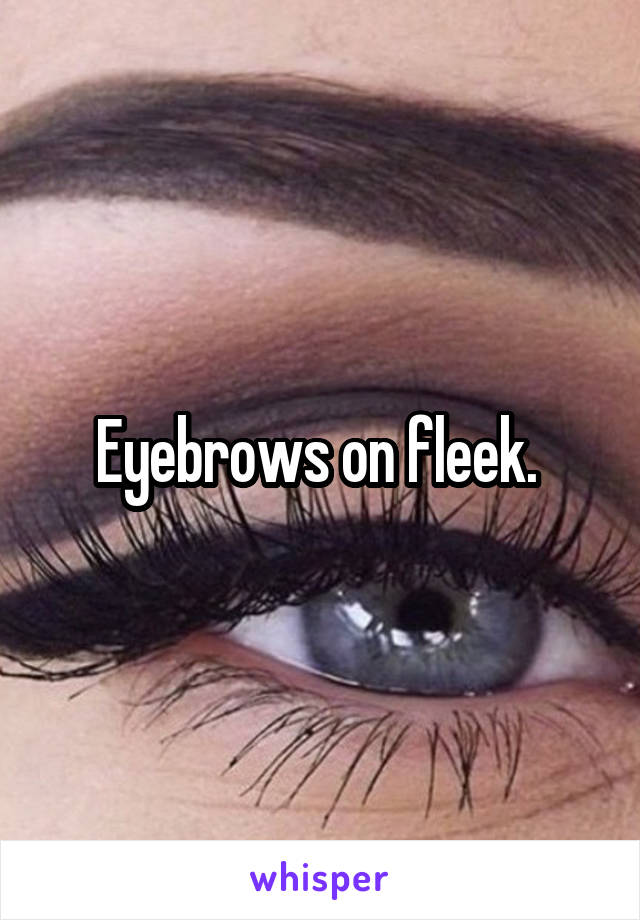 Eyebrows on fleek. 