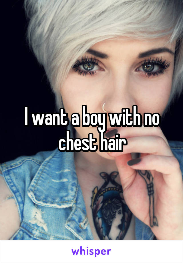 I want a boy with no chest hair