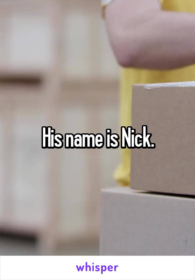 His name is Nick.