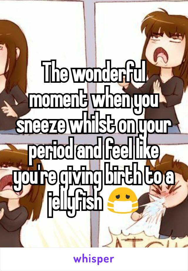 The wonderful moment when you sneeze whilst on your period and feel like you're giving birth to a jellyfish 😷