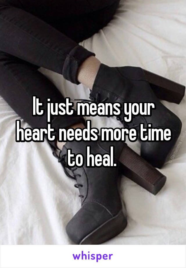 It just means your heart needs more time to heal. 