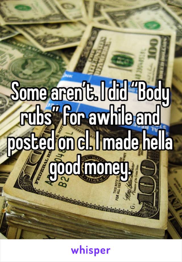 Some aren’t. I did “Body rubs” for awhile and posted on cl. I made hella good money. 