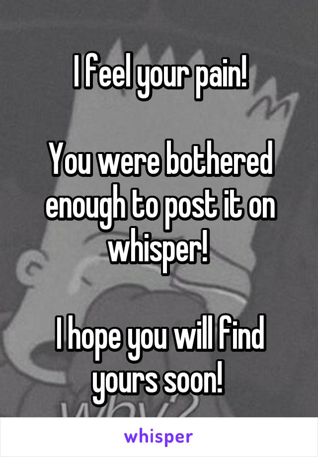 I feel your pain!

You were bothered enough to post it on whisper! 

I hope you will find yours soon! 