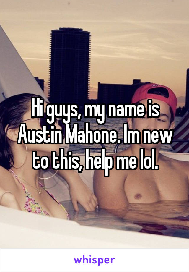 Hi guys, my name is Austin Mahone. Im new to this, help me lol.