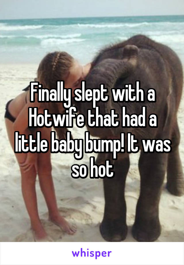 Finally slept with a Hotwife that had a little baby bump! It was so hot