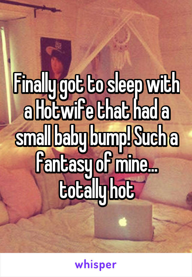 Finally got to sleep with a Hotwife that had a small baby bump! Such a fantasy of mine... totally hot