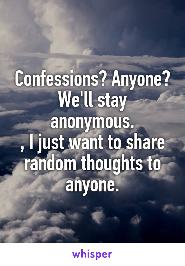 Confessions? Anyone?
We'll stay anonymous.
, I just want to share random thoughts to anyone.
