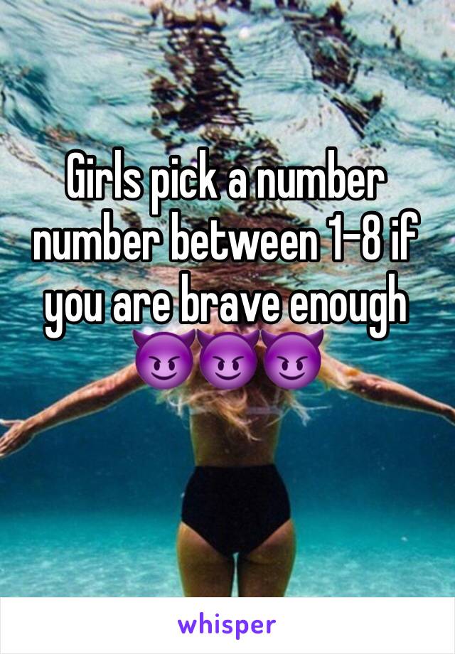 Girls pick a number number between 1-8 if you are brave enough 😈😈😈