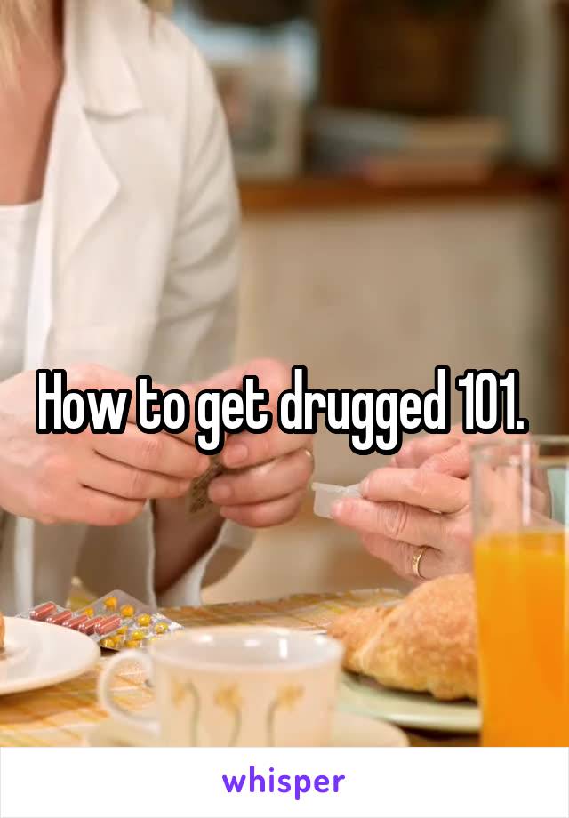 How to get drugged 101. 