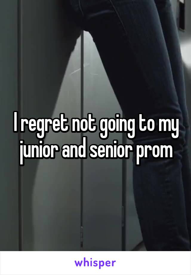 I regret not going to my junior and senior prom