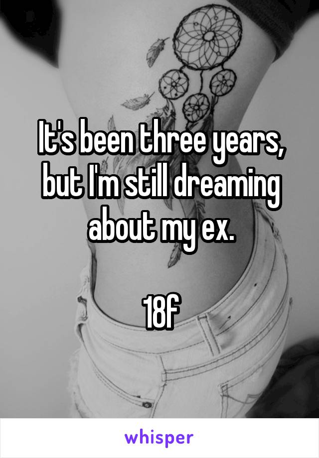 It's been three years, but I'm still dreaming about my ex.

18f