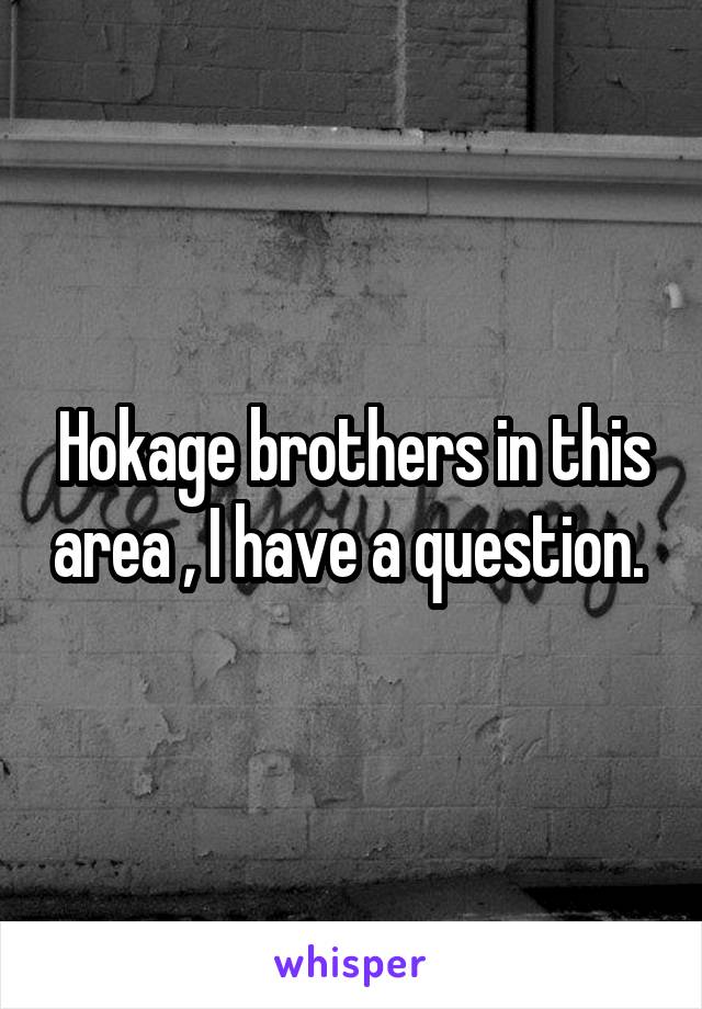 Hokage brothers in this area , I have a question. 