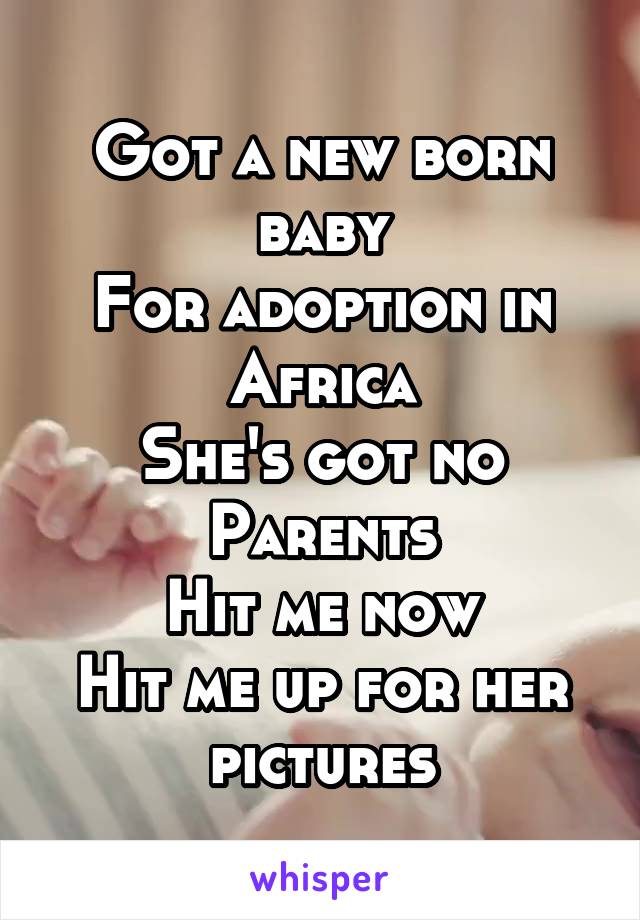 Got a new born baby
For adoption in Africa
She's got no
Parents
Hit me now
Hit me up for her pictures