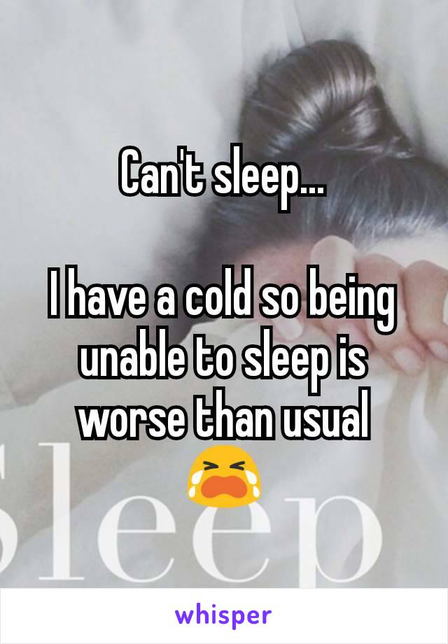 Can't sleep...

I have a cold so being unable to sleep is worse than usual
😭