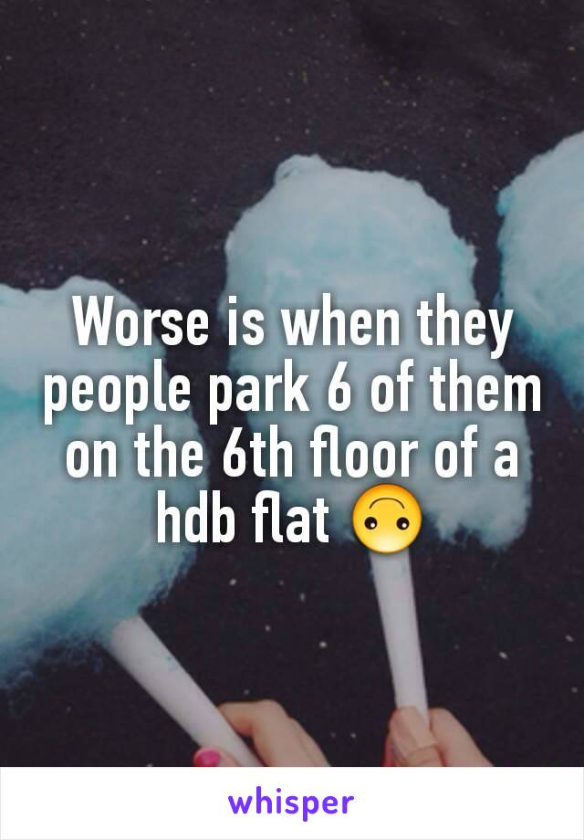 Worse is when they people park 6 of them on the 6th floor of a hdb flat 🙃