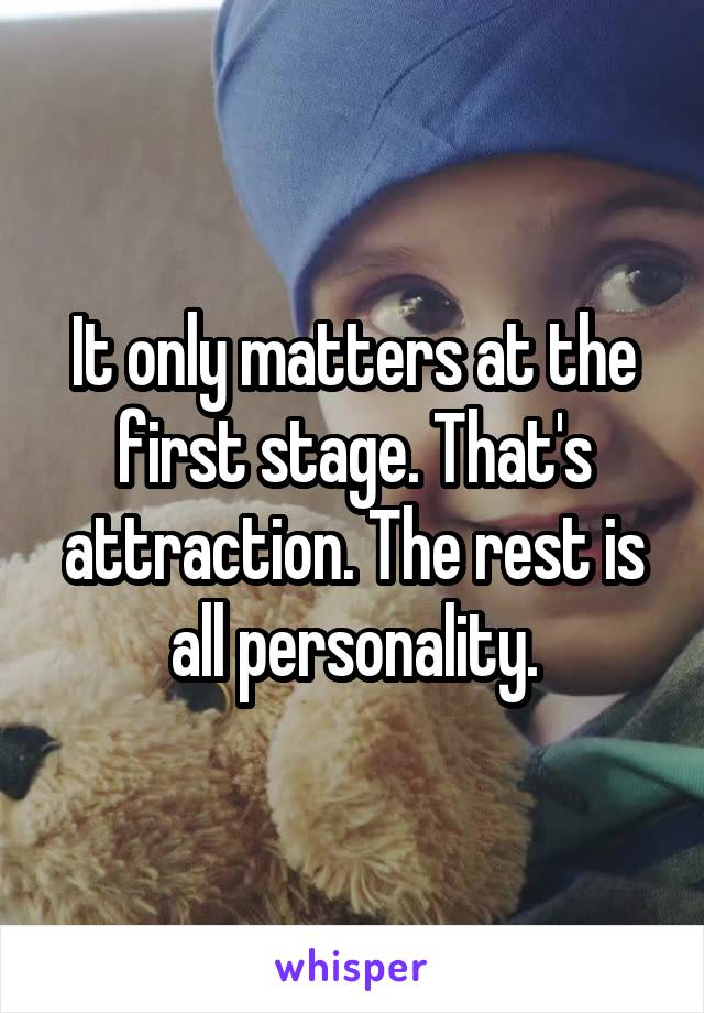 It only matters at the first stage. That's attraction. The rest is all personality.