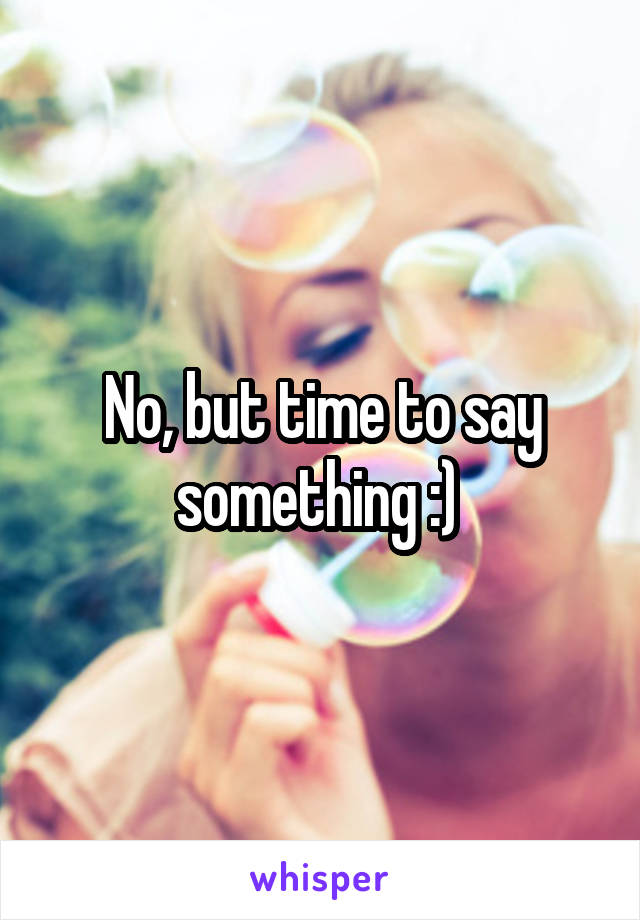 No, but time to say something :) 