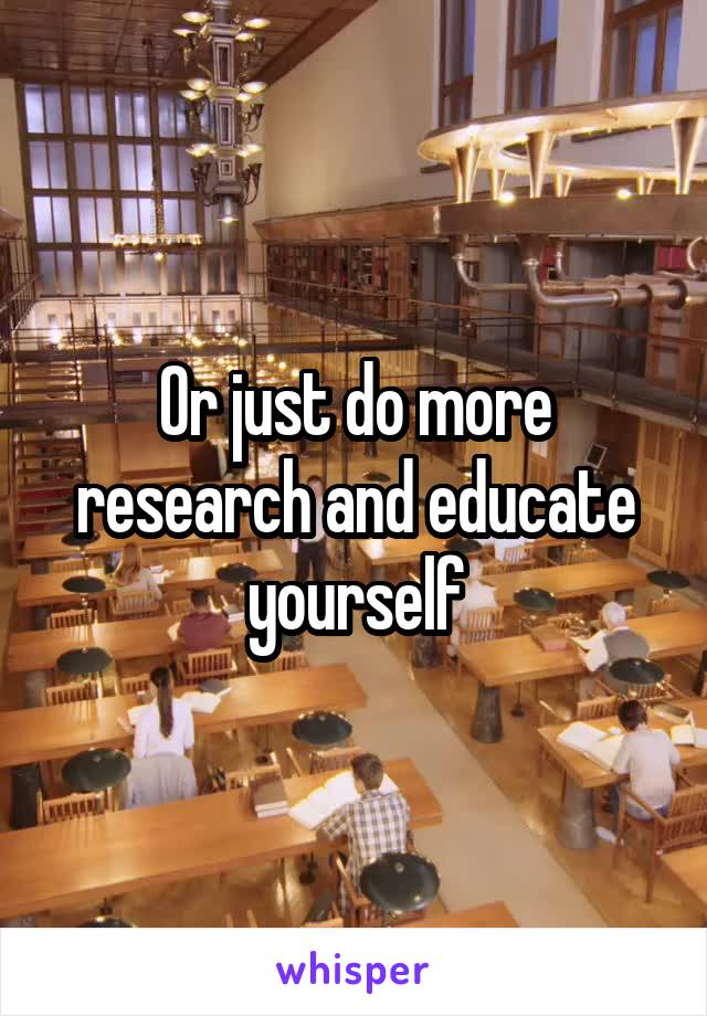 Or just do more research and educate yourself
