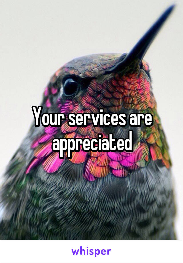 Your services are appreciated