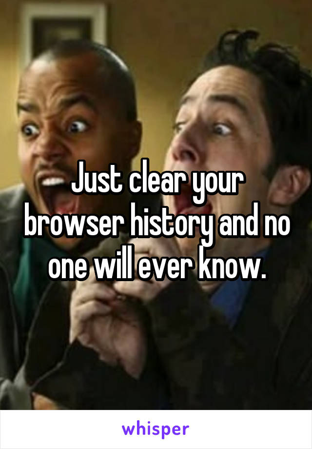 Just clear your browser history and no one will ever know.