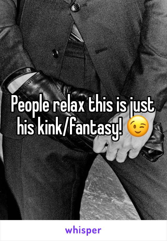 People relax this is just his kink/fantasy! 😉
