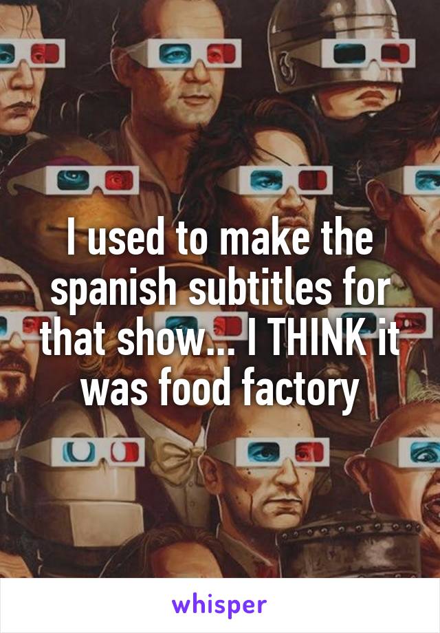I used to make the spanish subtitles for that show... I THINK it was food factory