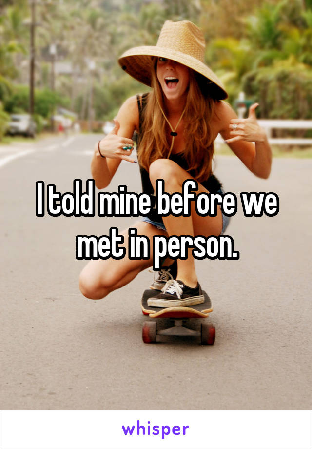 I told mine before we met in person.
