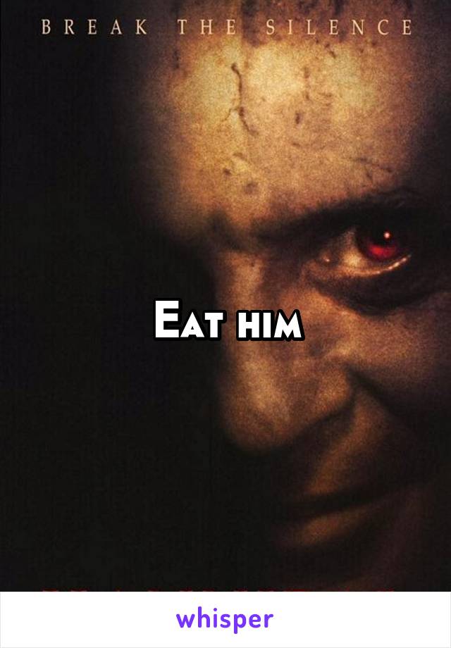 Eat him
