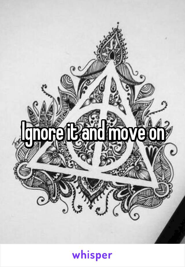 Ignore it and move on