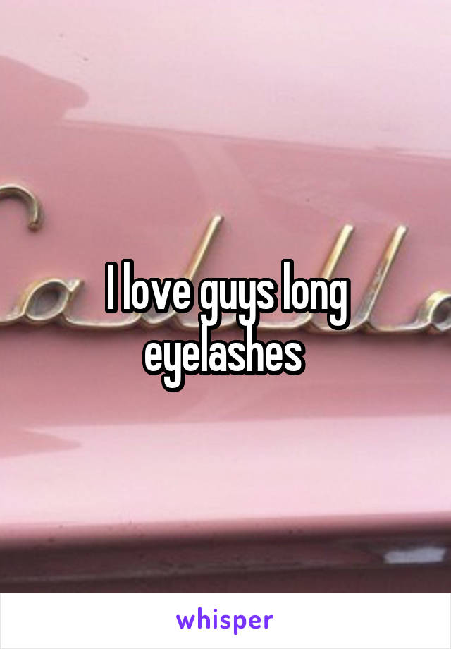 I love guys long eyelashes 