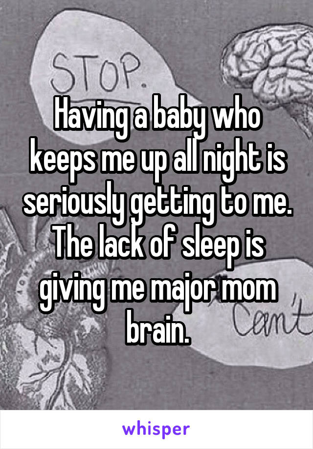Having a baby who keeps me up all night is seriously getting to me. The lack of sleep is giving me major mom brain.