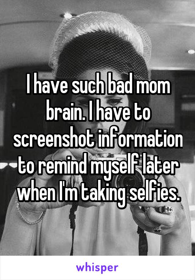I have such bad mom brain. I have to screenshot information to remind myself later when I'm taking selfies.
