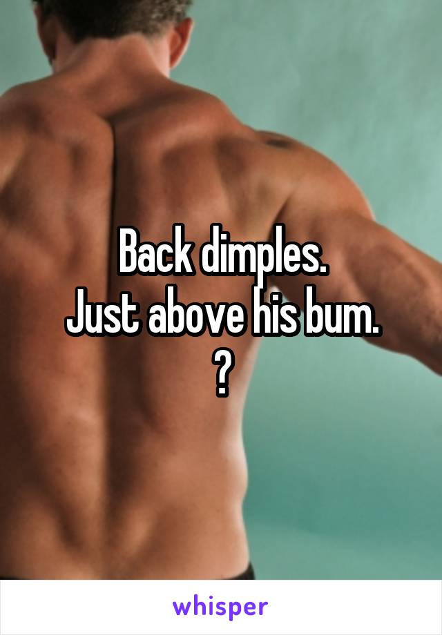Back dimples.
Just above his bum.
😍