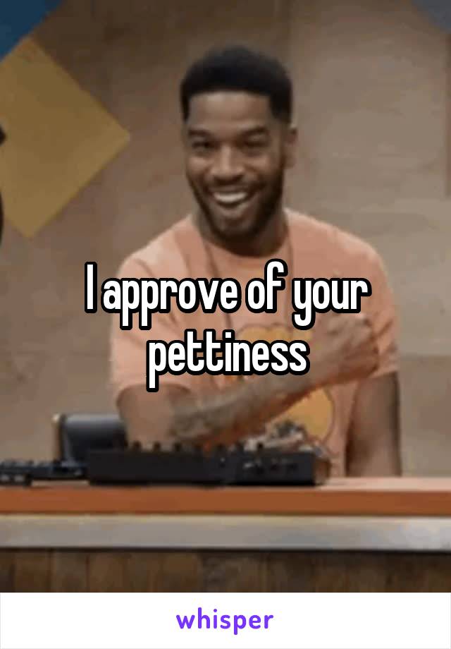 I approve of your pettiness