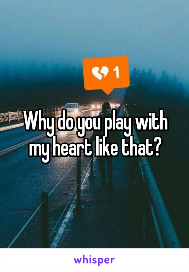 Why do you play with my heart like that?