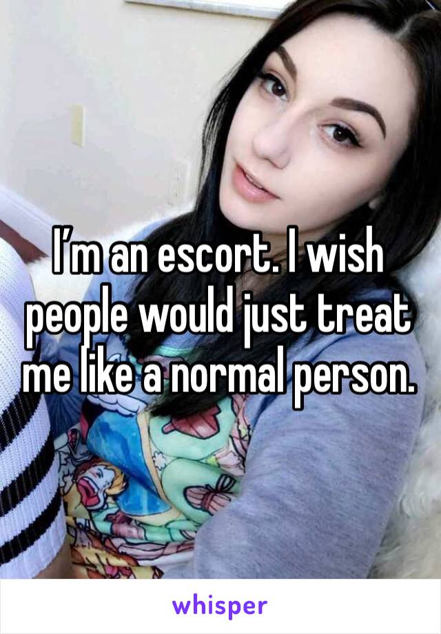 I’m an escort. I wish people would just treat me like a normal person. 
