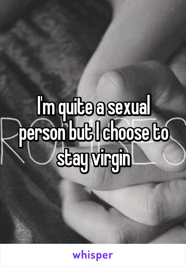 I'm quite a sexual person but I choose to stay virgin