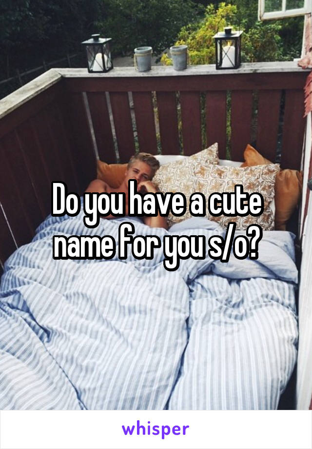 Do you have a cute name for you s/o?