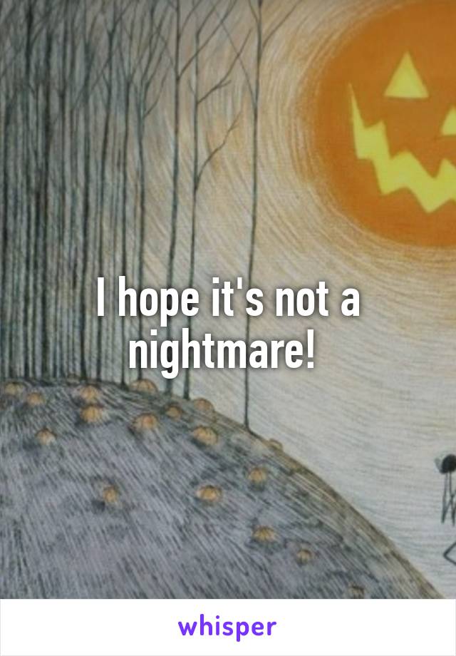 I hope it's not a nightmare! 